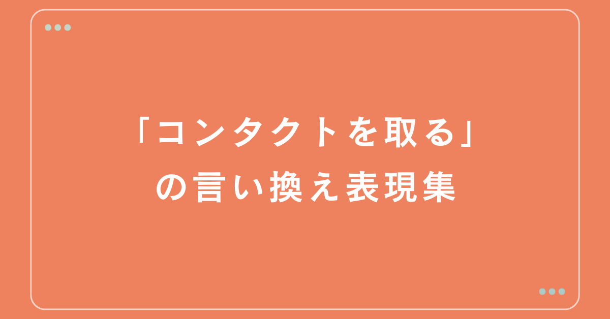 「コンタクトを取る」の言い換え表現集!ビジネスで使える敬語・例文と使い分け
