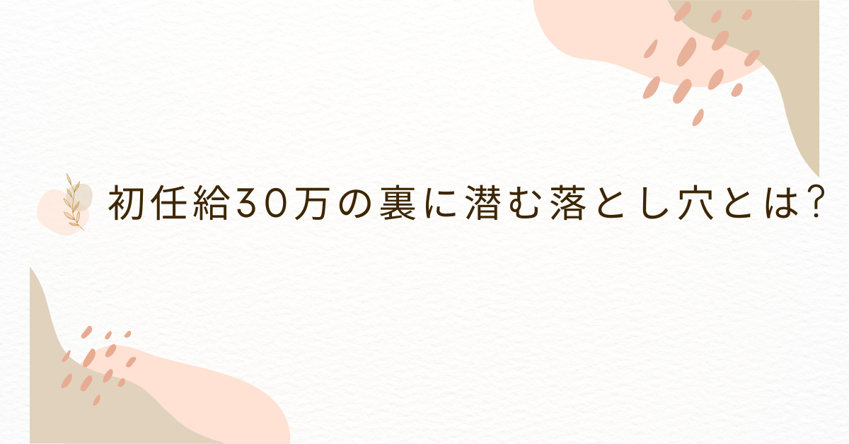 初任給30万の裏に潜む落とし穴とは?高い給与提示のリスクと注意点