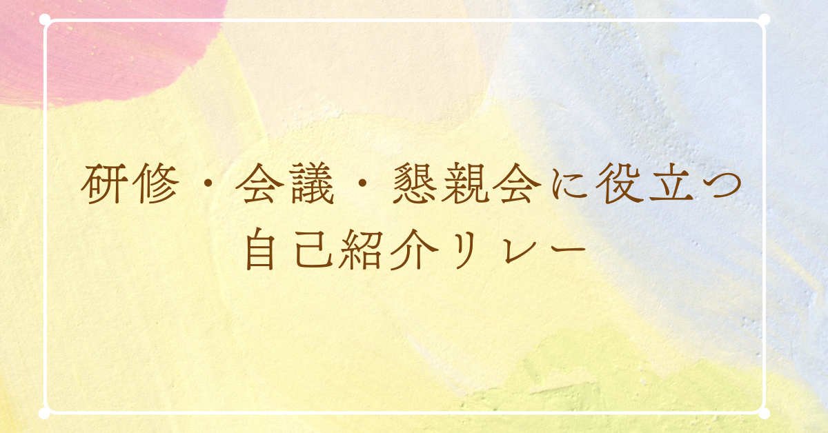研修・会議・懇親会に役立つ自己紹介リレー!場面別のお題と効果的な進め方