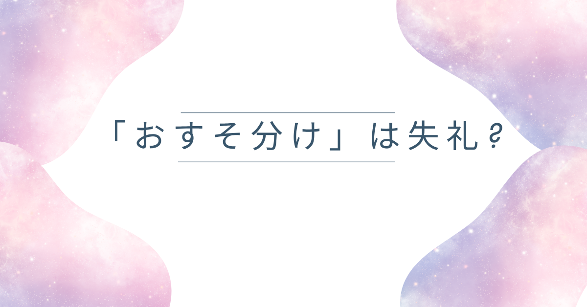 「おすそ分け」は失礼?ビジネスでの正しい言い換えと丁寧な伝え方