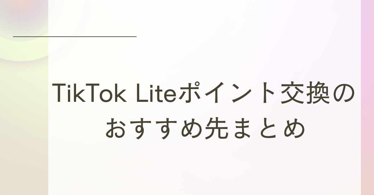 TikTok Liteポイント交換のおすすめ先まとめ!えらべるPayや楽天ポイントをお得に運用する方法