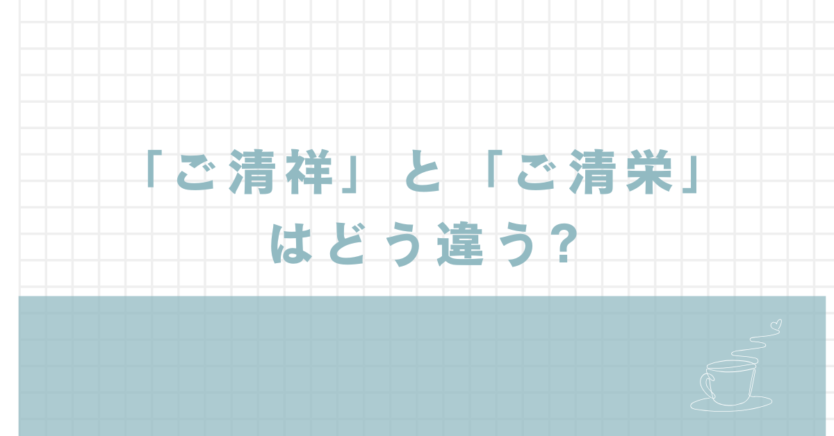 「ご清祥」と「ご清栄」はどう違う?使い分けのポイントと例文まとめ