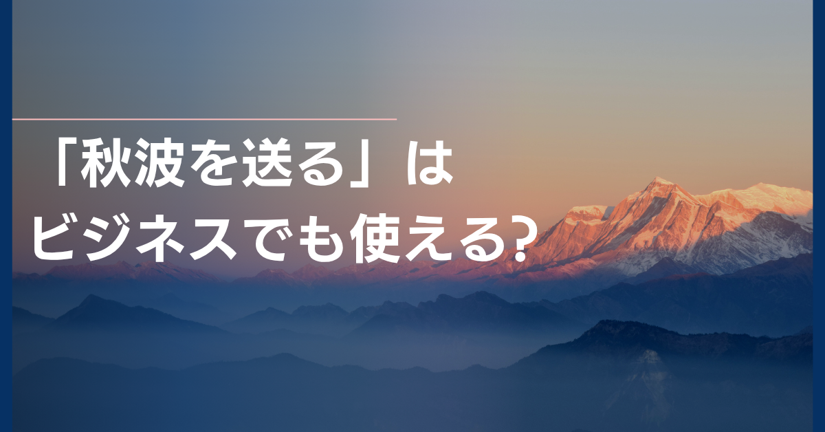 「秋波を送る」はビジネスでも使える?政治・職場・営業での使い方と例文を紹介