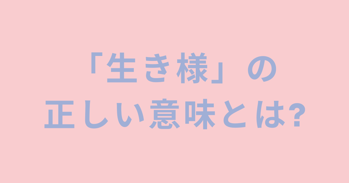 「生き様」の正しい意味とは?使い方・例文をわかりやすく解説