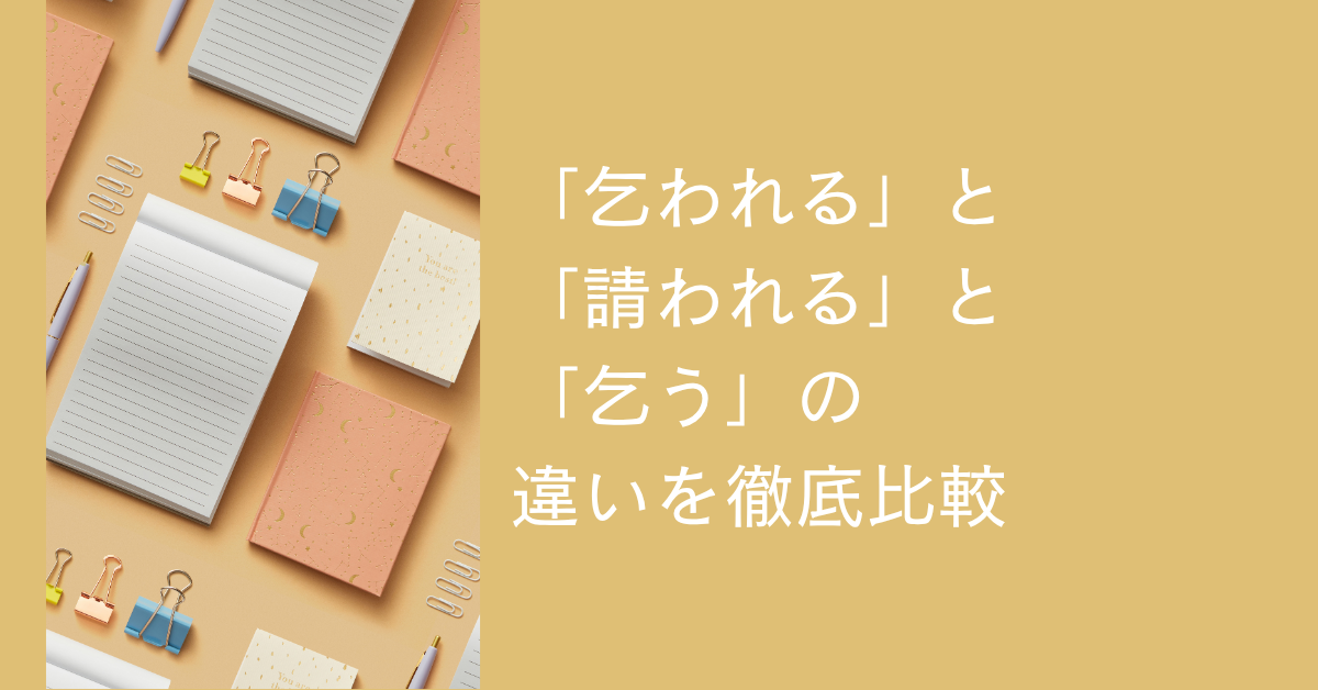 「乞われる」と「請われる」「乞う」の違いを徹底比較!意味・使い方・ビジネス例文