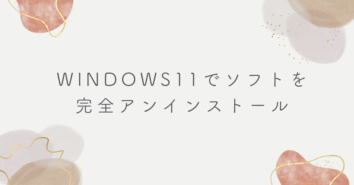 Windows11でソフトを完全アンインストール!消えない残存ファイルを削除して軽量化する手順