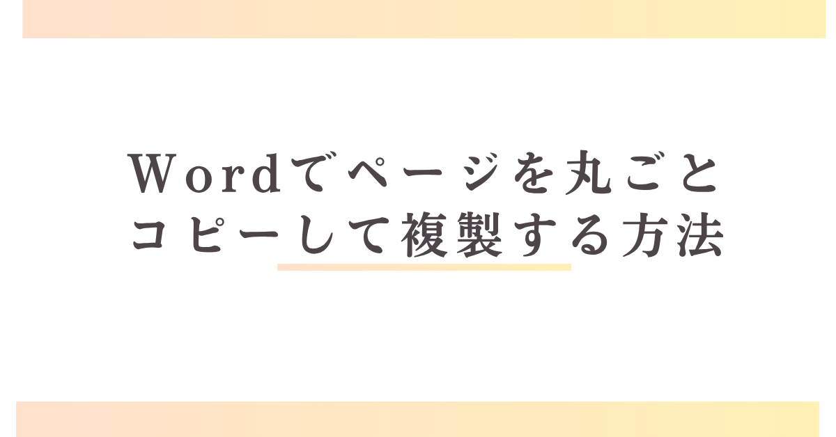 Wordでページを丸ごとコピーして複製する方法!レイアウトを崩さず複製するコツ