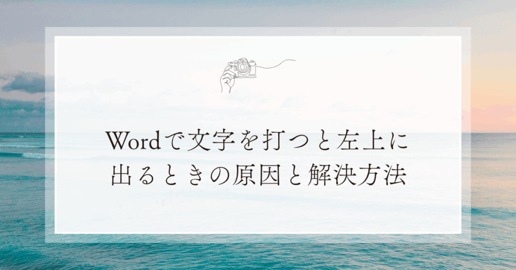 Wordで文字を打つと左上に出るときの原因と解決方法!入力位置がずれるときの対処