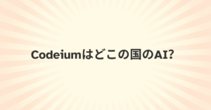 「Codeiumはどこの国のAI?」企業利用前に知っておくべき安全性とデータ保護の実態