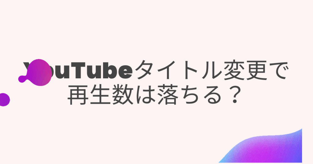 YouTubeタイトル変更で再生数は落ちる？アルゴリズムに強い編集タイミングとリスク回避術