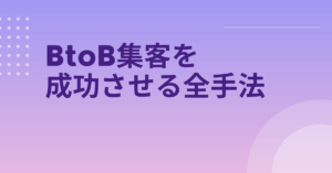 BtoB集客を成功させる全手法｜ホームページ・SNS・広告をつなぐデジタル戦略と営業効率化の仕組み