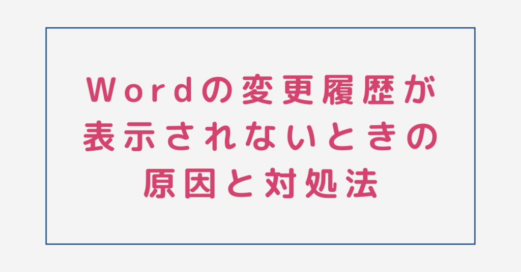 Wordの変更履歴が表示されないときの原因と対処法