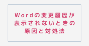 Wordの変更履歴が表示されないときの原因と対処法
