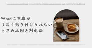 Wordに写真がうまく貼り付けられないときの原因と対処法