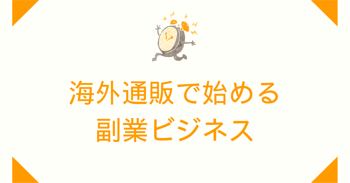 海外通販で始める副業ビジネス|販売ルート構築と関税・トラブル対策の実践ガイド