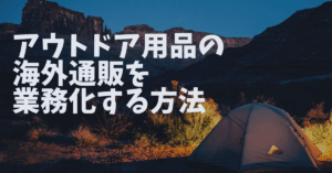 アウトドア用品の海外通販を業務化する方法｜物流・関税・返品対応を効率化する実務フロー