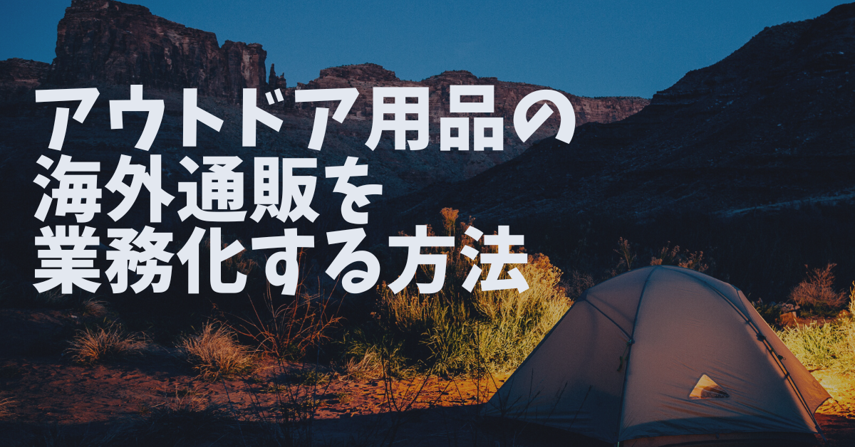 アウトドア用品の海外通販を業務化する方法|物流・関税・返品対応を効率化する実務フロー