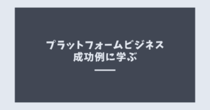 プラットフォームビジネス成功例に学ぶ!持続的に成長する仕組みの作り方