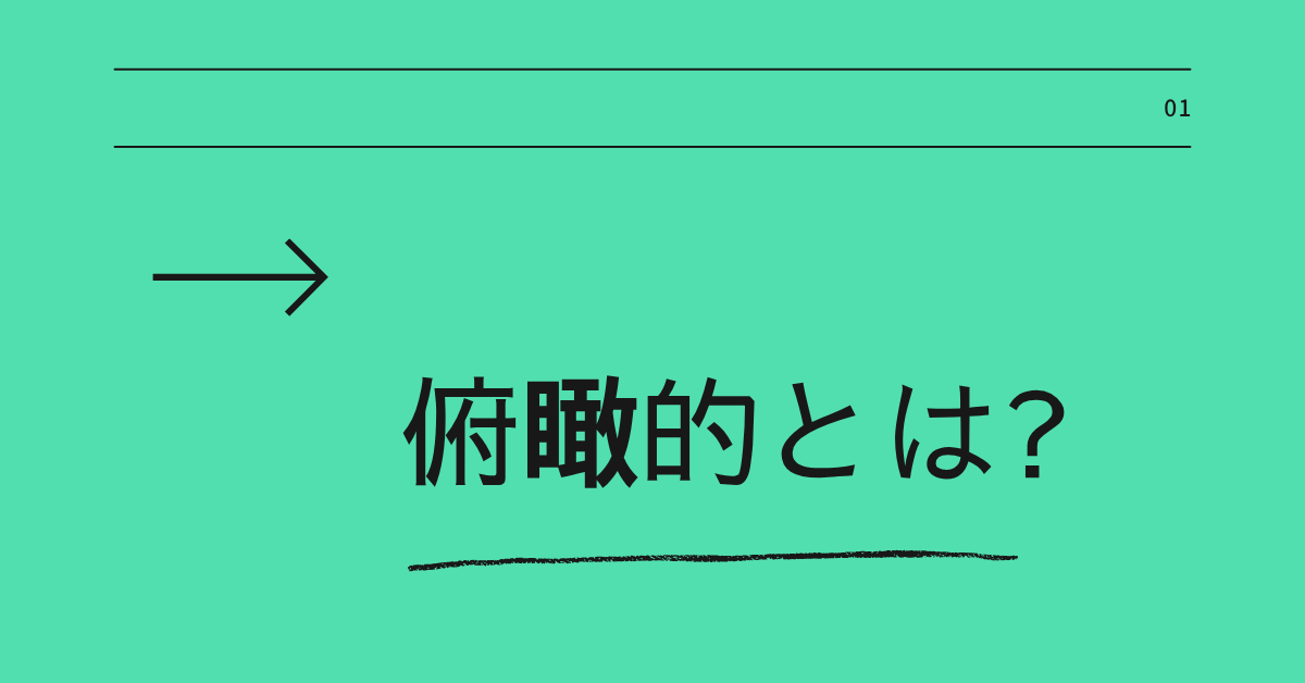 俯瞰的とは?ビジネスで求められる視点と“客観的”との違いをわかりやすく解説