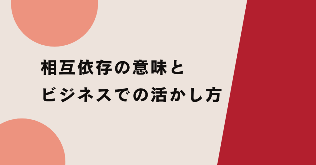 相互依存の意味とビジネスでの活かし方!チームを強くする関係構築術
