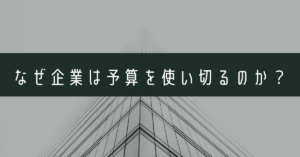 なぜ企業は予算を使い切るのか？年度末の“予算消化文化”が生まれる仕組みと改善策