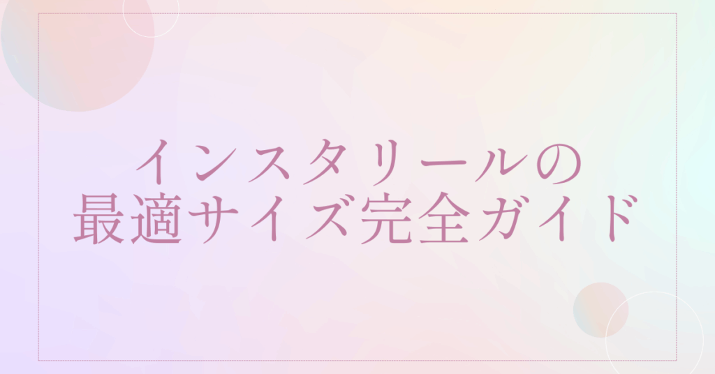 インスタリールの最適サイズ完全ガイド｜2025年版の比率・画質・容量を企業SNS向けに解説