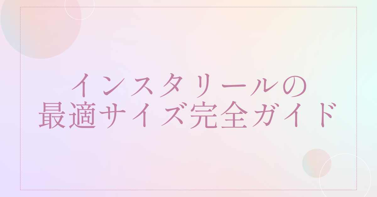 インスタリールの最適サイズ完全ガイド｜2025年版の比率・画質・容量を企業SNS向けに解説