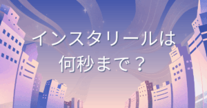 インスタリールは何秒まで？再生回数を伸ばす時間設定と企業アカウントの最適長さ