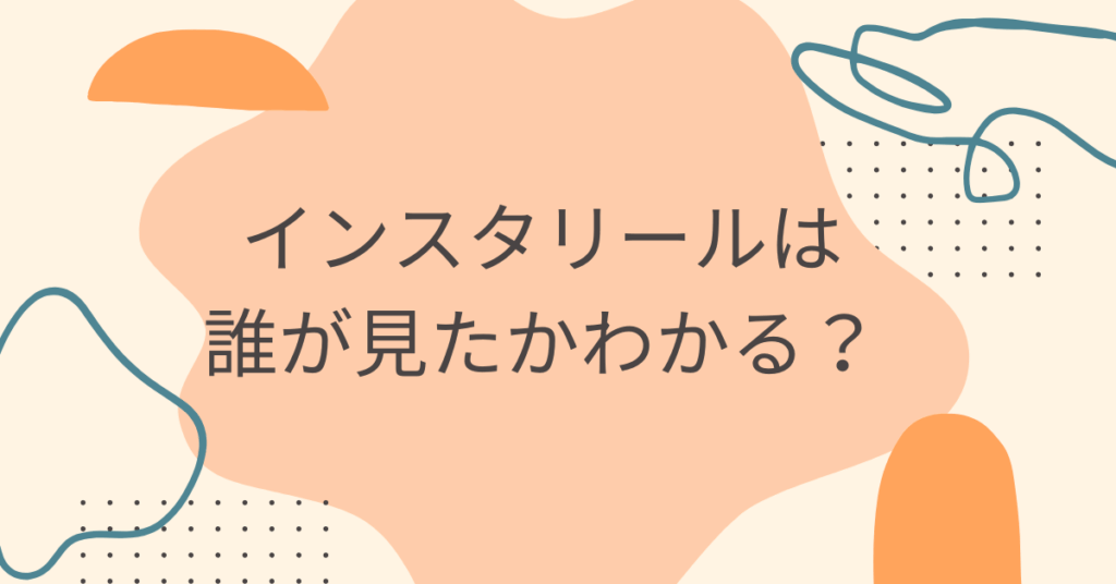 インスタリールは誰が見たかわかる？閲覧履歴の仕組みと安全に分析する方法