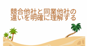 競合他社と同業他社の違いを明確に理解する｜マーケティングで使い分ける判断基準