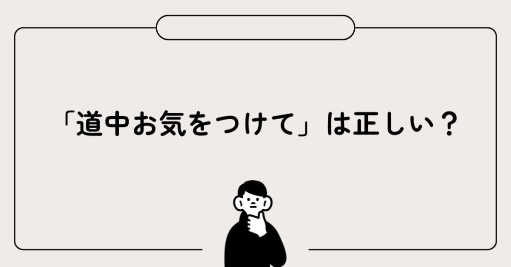 「道中お気をつけて」は正しい？ビジネスで失礼にならない使い方と相手別の言い換え表現