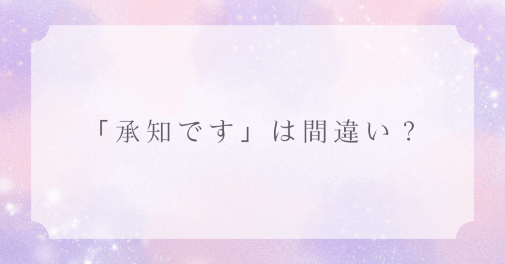 「承知です」は間違い？違和感を持たれないための正しい敬語とメール例文