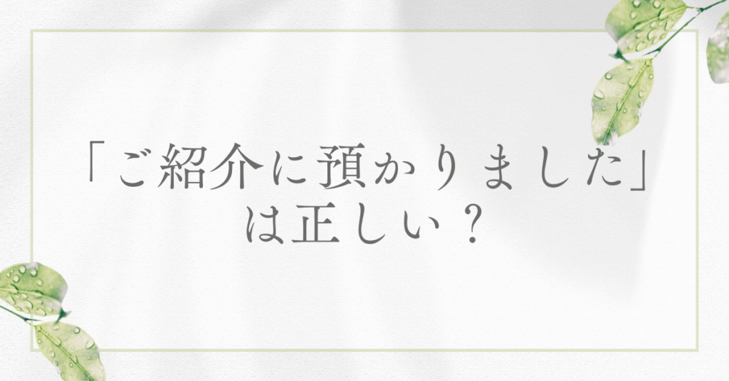 「ご紹介に預かりました」は正しい？ビジネスで失礼にならない使い方と例文集