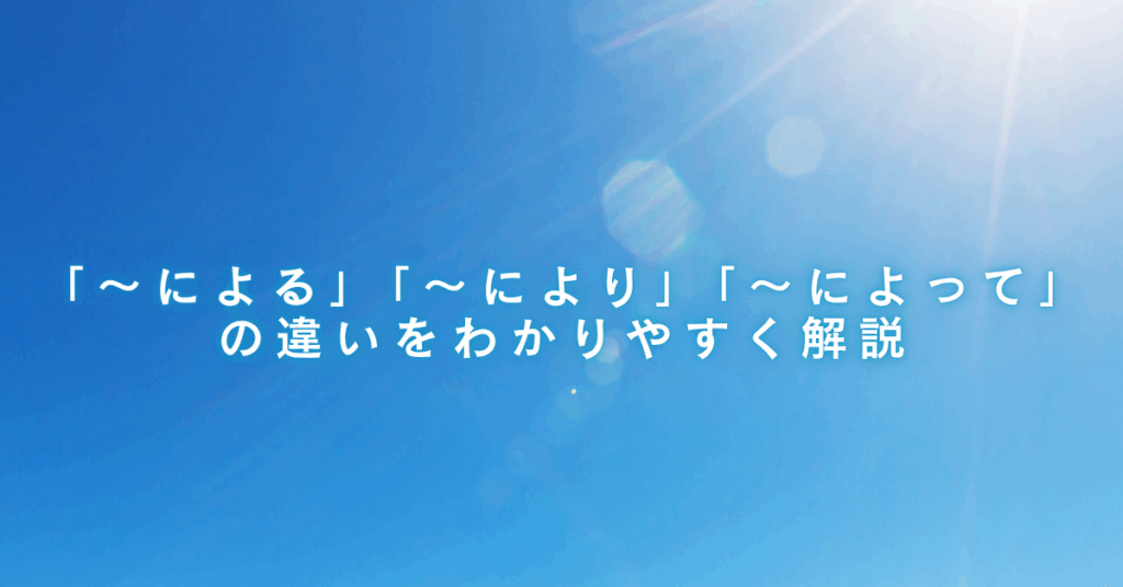 「〜による」「〜により」「〜によって」の違いをわかりやすく解説｜英文メールでも使える表現集