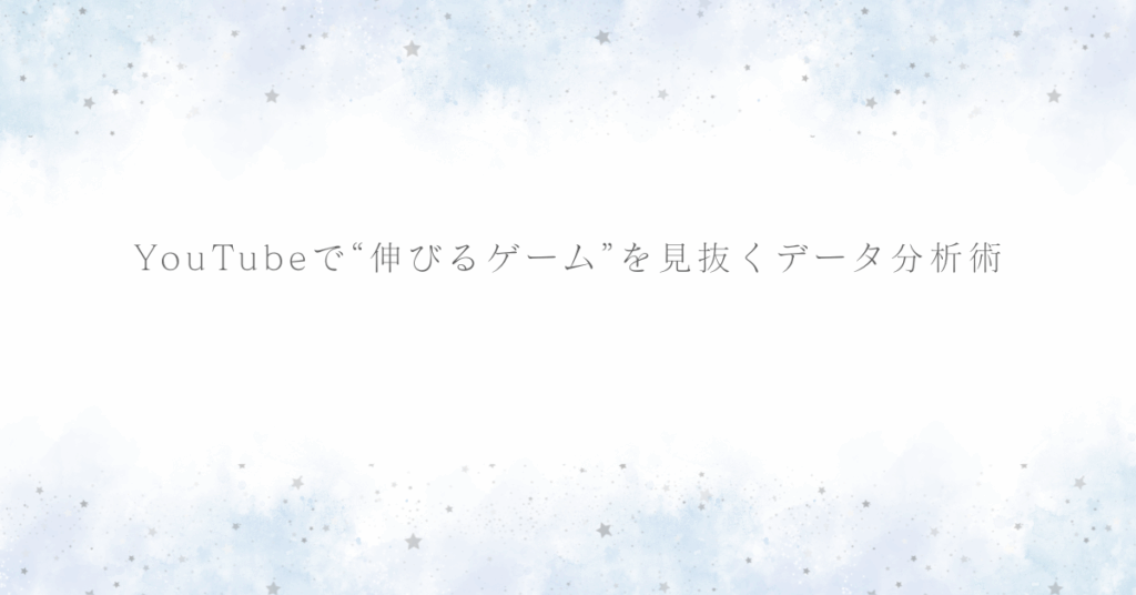 YouTubeで“伸びるゲーム”を見抜くデータ分析術｜収益化を目指す実況者の市場戦略