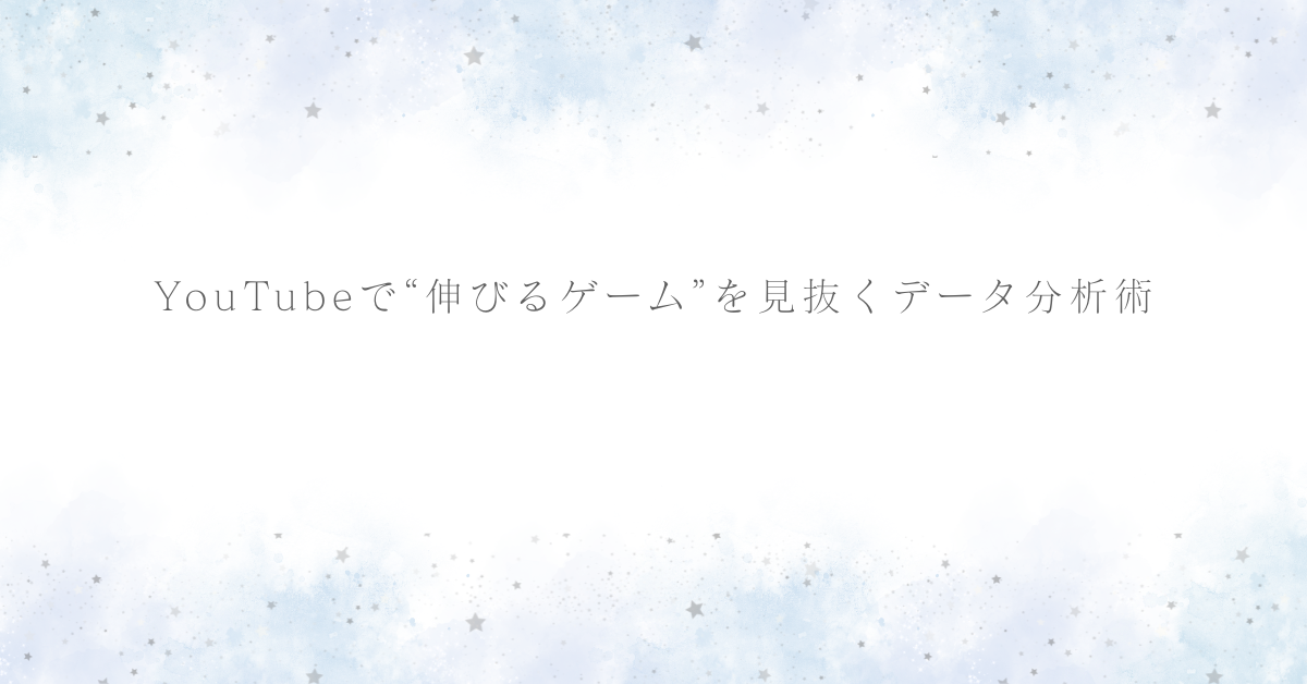 YouTubeで“伸びるゲーム”を見抜くデータ分析術|収益化を目指す実況者の市場戦略
