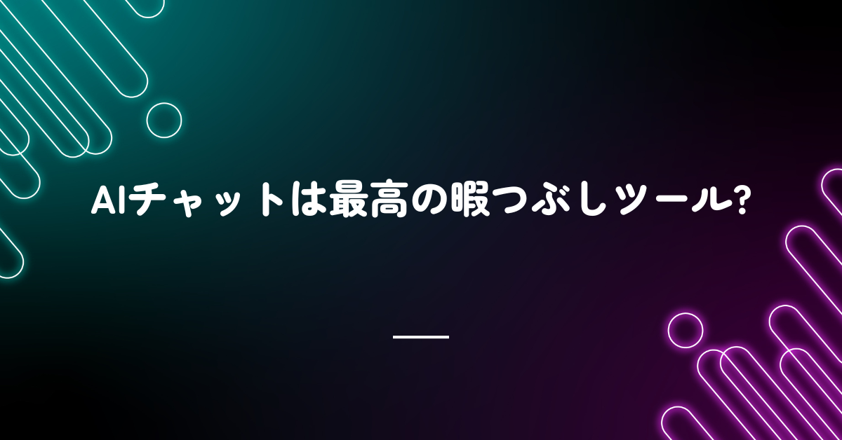 AIチャットは最高の暇つぶしツール?雑談がひらめきに変わる思考法