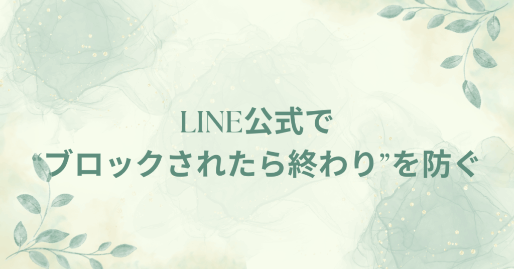 LINE公式で“ブロックされたら終わり”を防ぐ！企業ができる信頼維持のUX戦略