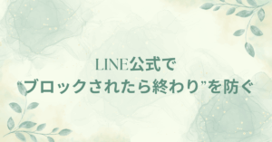 LINE公式で“ブロックされたら終わり”を防ぐ！企業ができる信頼維持のUX戦略