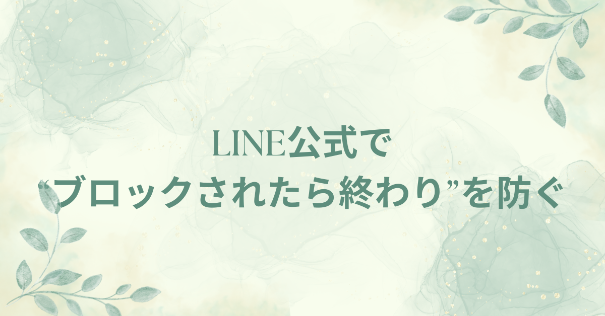 LINE公式で“ブロックされたら終わり”を防ぐ!企業ができる信頼維持のUX戦略