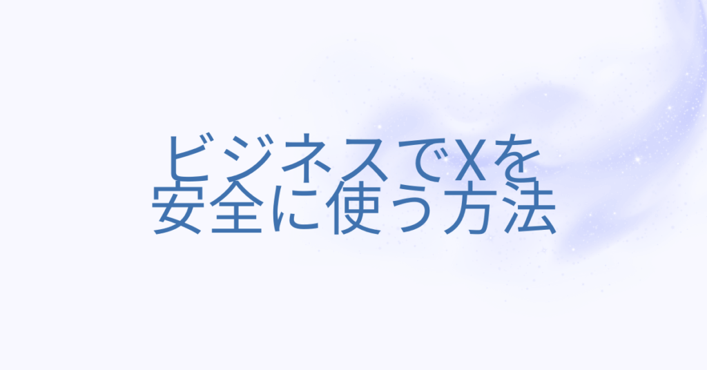 ビジネスでXを安全に使う方法|ブラウザ版とアプリ版の違い・ログイン管理・業務効率比較