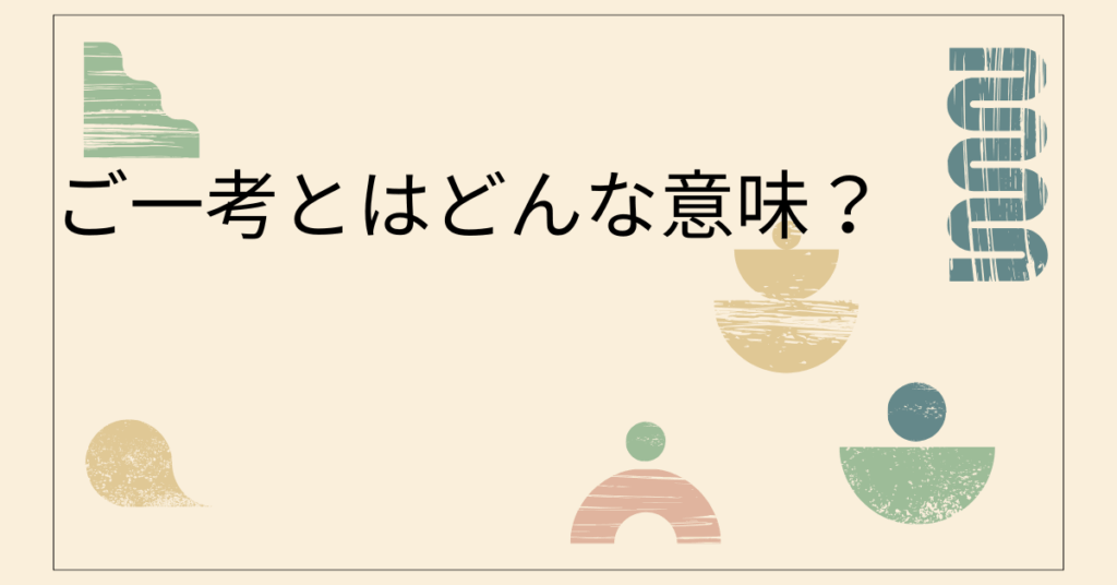 ご一考とはどんな意味？ビジネスメールでの正しい使い方と丁寧な言い換え表現を徹底解説