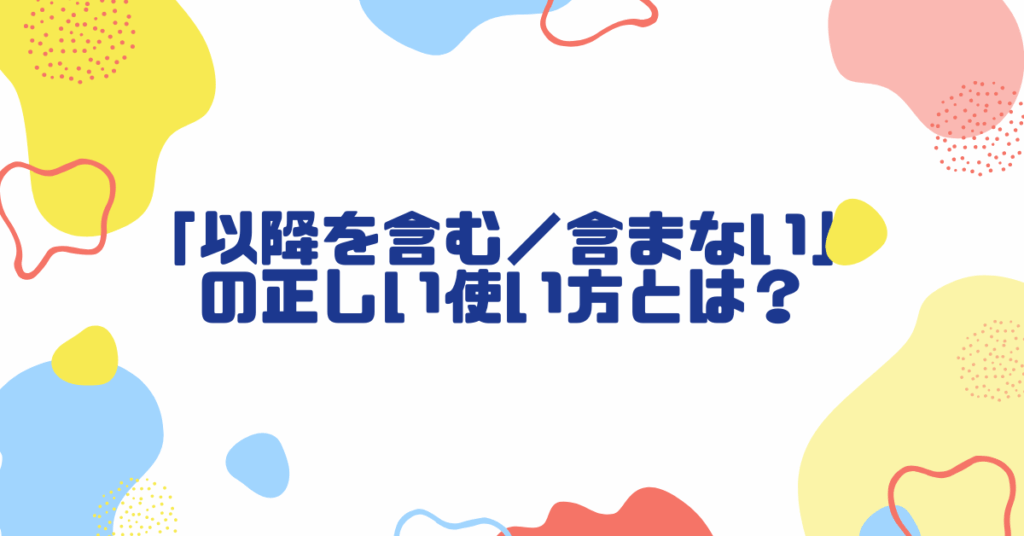 「以降を含む／含まない」の正しい使い方とは？契約書・通知文で混乱しない日付表現ガイド