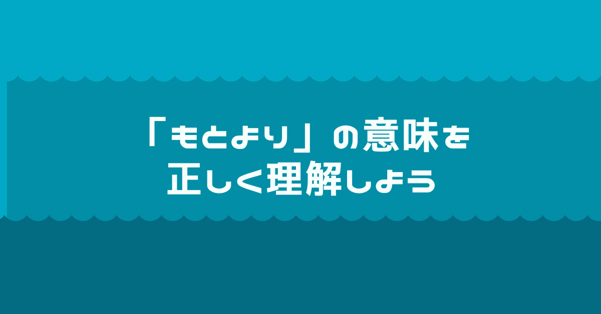 「もとより」の意味を正しく理解しよう｜ビジネス文書で誤用しやすい日本語表現と例文集