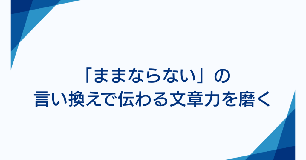 「ままならない」の言い換えで伝わる文章力を磨く｜簡単な短文とシーン別例文集