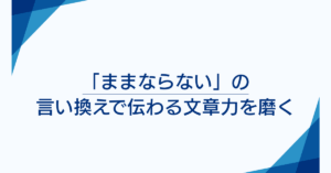 「ままならない」の言い換えで伝わる文章力を磨く｜簡単な短文とシーン別例文集