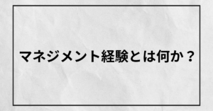 マネジメント経験とは何か？どこからと言えるのかを例付きでわかりやすく解説