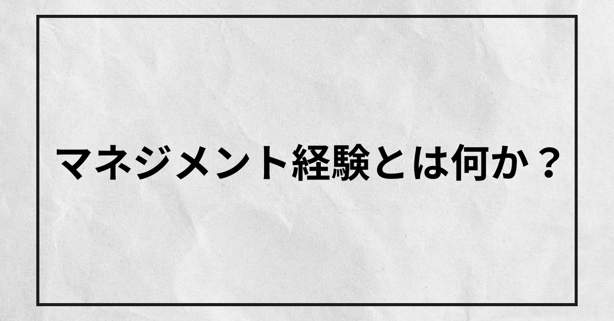 マネジメント経験とは何か?どこからと言えるのかを例付きでわかりやすく解説