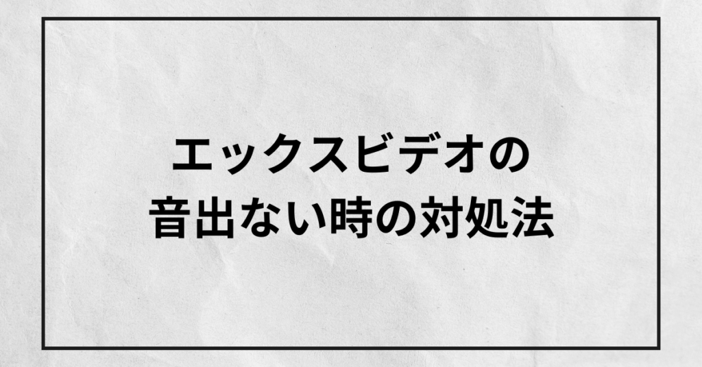 エックスビデオの音出ない時の対処法!原因からPC、スマホ別に解説