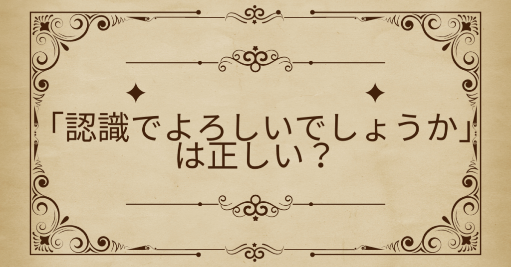 「認識でよろしいでしょうか」は正しい？ビジネスメールで使える丁寧な確認フレーズと例文集